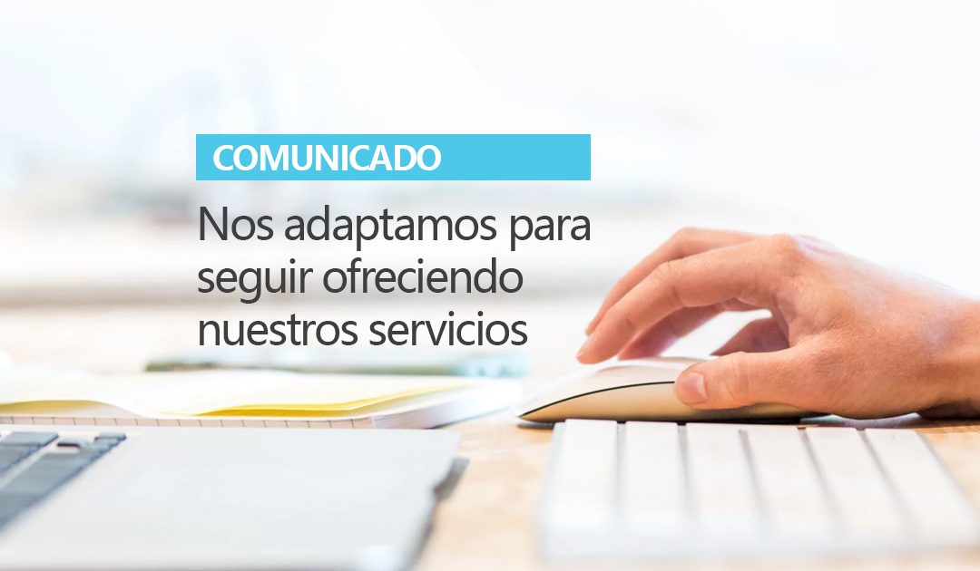 COMUNICADO: Nos adaptamos para seguir ofreciendo nuestros servicios